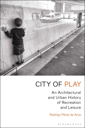 City of play an architectural and urban history of recreation and leisure