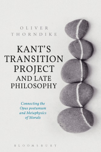Kant's transition project and late philosophy : connecting the Opus postumum and Metaphysics of morals