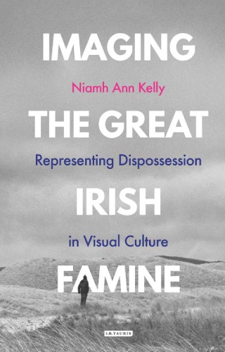 Imaging the Great Irish Famine : representing dispossession in visual culture