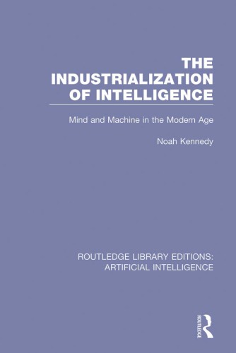 The Industrialization of Intelligence : Mind and Machine in the Modern Age