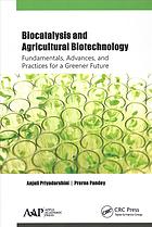 Biocatalysis and agricultural biotechnology : fundamentals, advances, and practices for a greener future