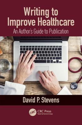 Writing to Improve Healthcare : an Authors Guide to Scholarly Publication, First Edition