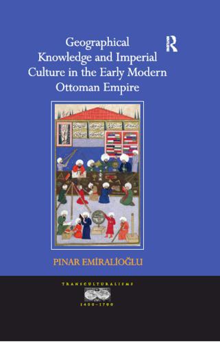 Geographical Knowledge and Imperial Culture in the Early Modern Ottoman Empire