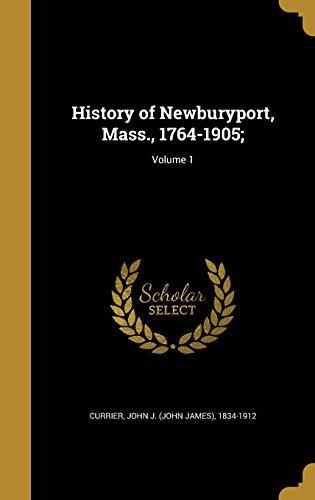 History of Newburyport, Mass., 1764-1905;; Volume 1