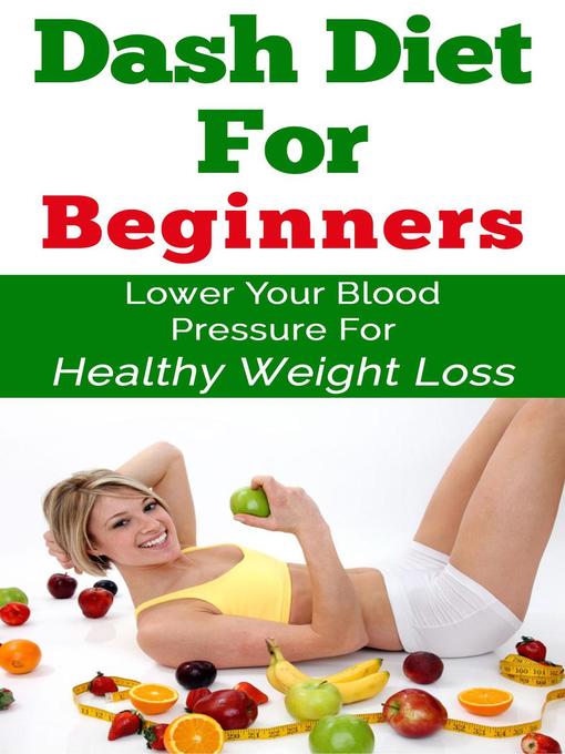 Dash Diet For Beginners--Lower Your Blood Pressure For Healthy Weight Loss