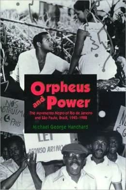 Orpheus and Power: The Movimento Negro of Rio de Janeiro and Sao Paulo Brazil 1945-1988