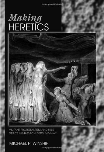 Making Heretics : Militant Protestantism and Free Grace in Massachusetts, 1636-1641