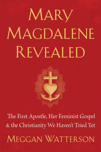 Mary Magdalene revealed : the first apostle, her feminist gospel & the Christianity we haven't tried yet