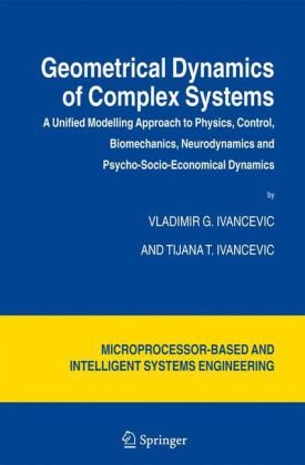 Geometrical Dynamics of Complex Systems A Unified Modelling Approach to Physics, Control, Biomechanics, Neurodynamics and Psycho-Socio-Economical Dynamics