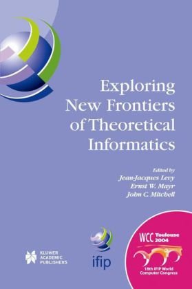 Exploring new frontiers of theoretical informatics : IFIP 18th World Computer Congress ; TC1 3rd International Conference on Theoretical Computer Science (TCS2004), 22-27 August 2004, Toulouse, France