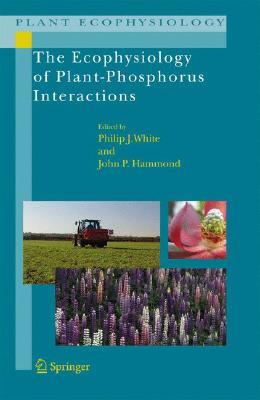 The Ecophysiology Of Plant Phosphorus Interactions (Plant Ecophysiology)