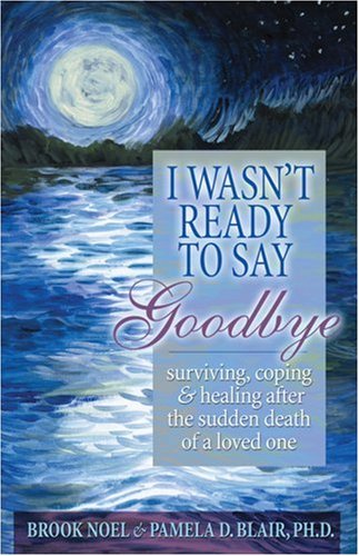 I Wasn't Ready to Say Goodbye : Surviving, Coping and Healing After the Sudden Death of a Loved One.