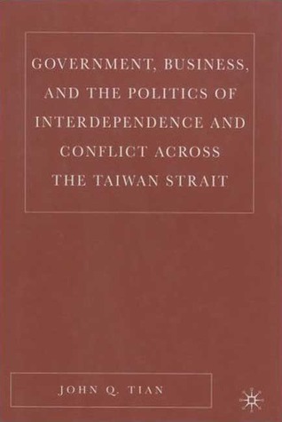 Government, Business, and the Politics of Interdependence and Conflict across the Taiwan Strait