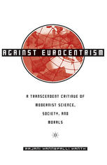 Against Eurocentrism: A Transcendent Critique of Modernist Science, Society, and Morals A Discursus on Human Emancipation [Purporting to be a Speculative Critique and Resolution of the Malaise of Modernism]