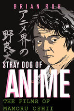 Stray Dog of Anime : the Films of Mamoru Oshii.