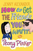 How to Get the Friends You Want by Peony Pinker