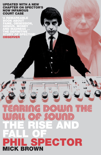 Tearing Down The Wall of Sound : the Rise And Fall of Phil Spector