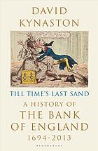 Till time's last sand : a history of the Bank of England, 1694-2013