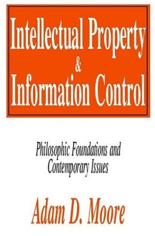 Intellectual property & information control : philosophic foundations and contemporary issues