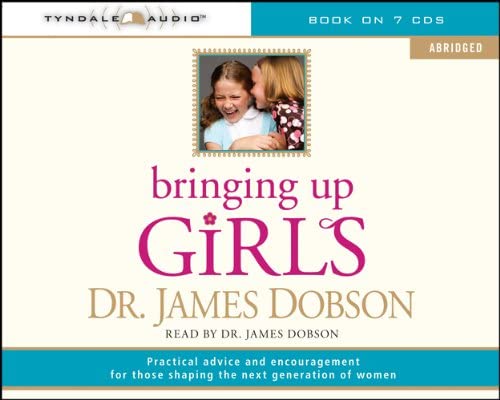 Bringing Up Girls: Practical Advice and Encouragement for Those Shaping the Next Generation of Women