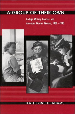 A group of their own : college writing courses and American women writers, 1880-1940