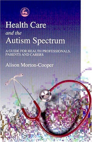 Health care and the autism spectrum : a guide for health professionals, parents and carers