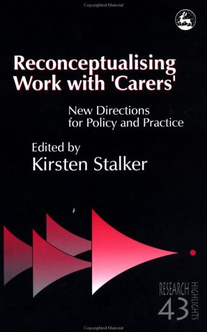 Reconceptualising work with "carers" new directions for policy and practice