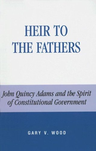 Heir to the fathers : John Quincy Adams and the spirit of constitutional government