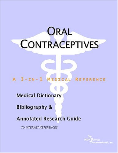 Oral Contraceptives - A Medical Dictionary, Bibliography, and Annotated Research Guide to Internet References