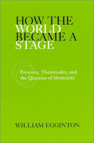 How the World Became a Stage : Presence, Theatricality, and the Question of Modernity