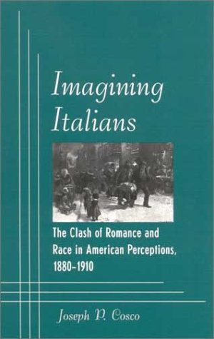 Imagining Italians : the clash of romance and race in American perceptions, 1880-1910