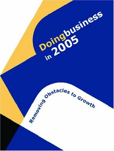 Doing business in 2005 : removing obstacles to growth.