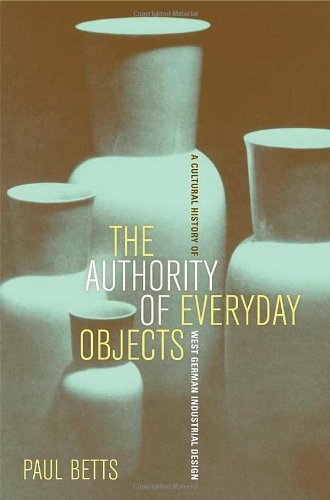 The Authority of Everyday Objects : A Cultural History of West German Industrial Design
