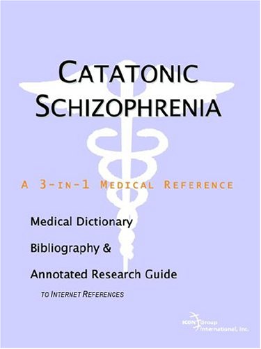 Catatonic schizophrenia : a medical dictionary, bibliography, and annotated research guide to internet references