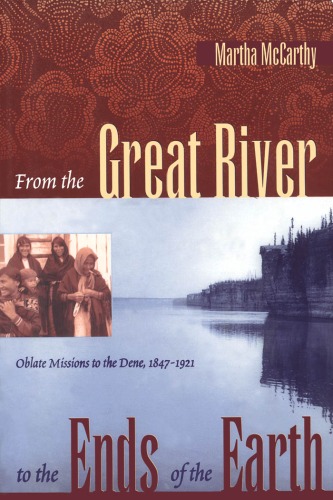 From the great river to the ends of the earth : Oblate missions to the Dene, 1847-1921