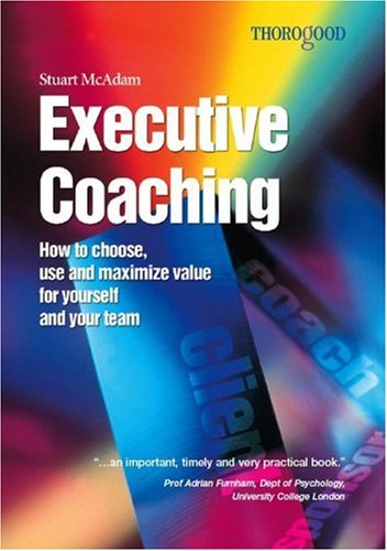 Executive coaching : how to choose, use and maximize value for yourself and your team