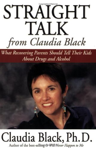 Straight talk from Claudia Black : what recovering parents should tell their kids about drugs and alcohol