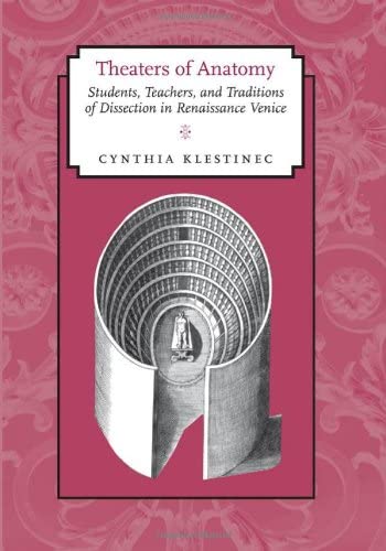 Theaters of Anatomy: Students, Teachers, and Traditions of Dissection in Renaissance Venice