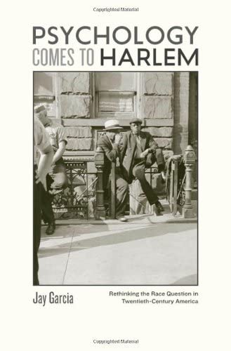 Psychology Comes to Harlem: Rethinking the Race Question in Twentieth-Century America (New Studies in American Intellectual and Cultural History)