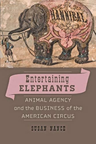 Entertaining Elephants: Animal Agency and the Business of the American Circus (Animals, History, Culture)