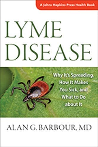 Lyme Disease: Why It&rsquo;s Spreading, How It Makes You Sick, and What to Do about It (A Johns Hopkins Press Health Book)