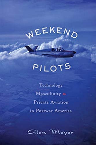 Weekend Pilots: Technology, Masculinity, and Private Aviation in Postwar America