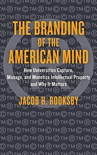 The Branding of the American Mind: How Universities Capture, Manage, and Monetize Intellectual Property and Why It Matters (Critical University Studies)