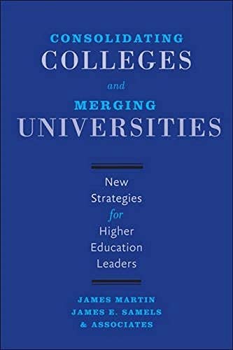 Consolidating Colleges and Merging Universities: New Strategies for Higher Education Leaders