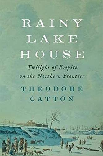 Rainy Lake House: Twilight of Empire on the Northern Frontier