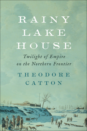 Rainy Lake House twilight of empire on the northern frontier