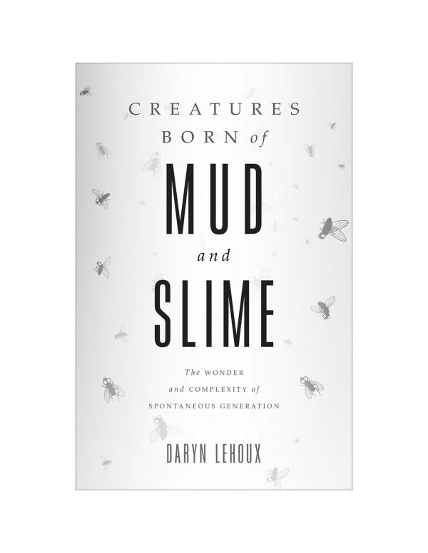 Creatures Born of Mud and Slime: The Wonder and Complexity of Spontaneous Generation (Singleton Center Books in Premodern Europe)