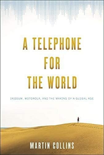 A Telephone for the World: Iridium, Motorola, and the Making of a Global Age