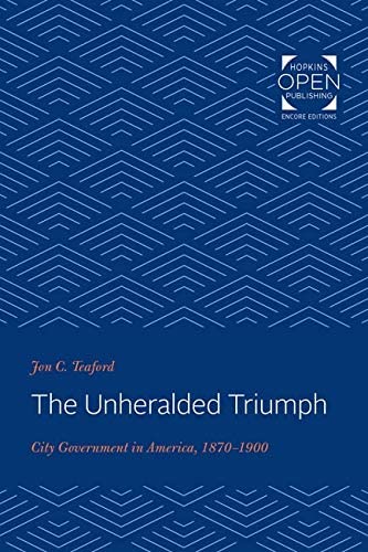 The Unheralded Triumph: City Government in America, 1870-1900 (The Johns Hopkins University Studies in Historical and Political Science)