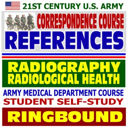 21st Century U.S. Army Correspondence Course References: Introduction to Radiography and Radiological Health - Army Medical Department Course Student Self-Study Guide (Ringbound)